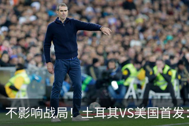 不影响战局！土耳其VS美国首发：居莱尔先发 普利西奇替补
