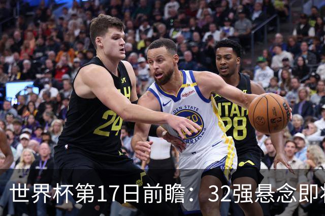 世界杯第17日前瞻：32强悬念即将全部揭晓 39岁超巨争创神迹