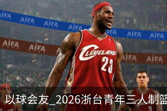 以球会友 2026浙台青年三人制篮球邀请赛举行