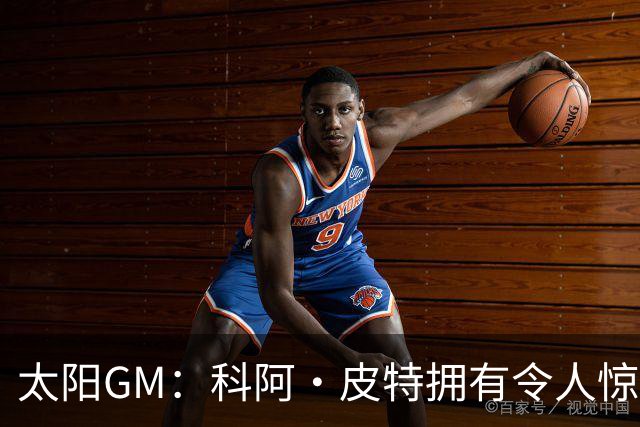 太阳GM：科阿·皮特拥有令人惊叹的球商和比赛阅读能力