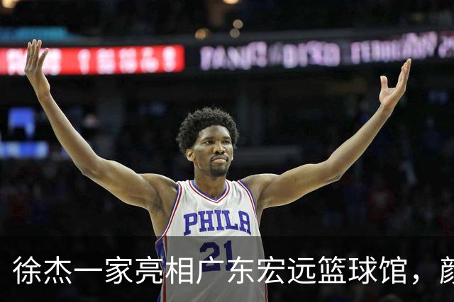 徐杰一家亮相广东宏远篮球馆，颜值高得吓人，姐姐美得像明星