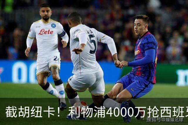 截胡纽卡！利物浦4000万抢西班牙国脚，完成体检，皇马白捡2000万