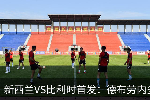 新西兰VS比利时首发：德布劳内多库先发 卢卡库替补待命