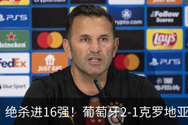 绝杀进16强！葡萄牙2-1克罗地亚 C罗淘汰赛首球G·拉莫斯补时绝杀