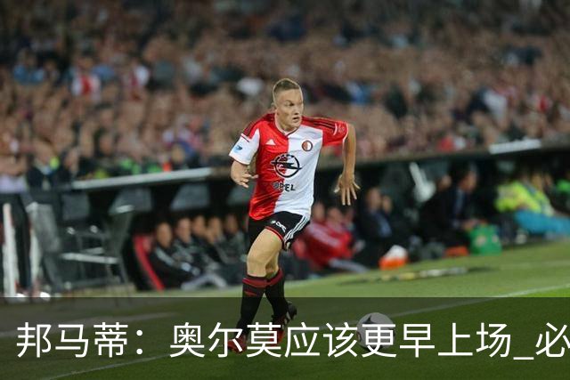 邦马蒂：奥尔莫应该更早上场 必须认可佛得角的出色表现